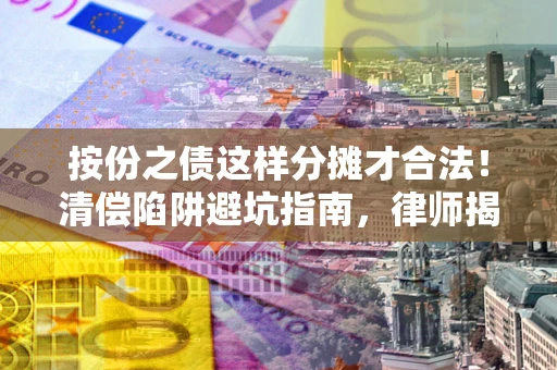 济南按份之债这样分摊才合法！清偿陷阱避坑指南，律师揭秘关键条款