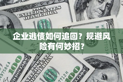 济南企业逃债如何追回？规避风险有何妙招？