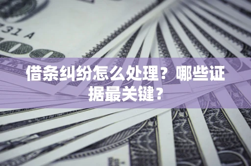 济南借条纠纷怎么处理？哪些证据最关键？