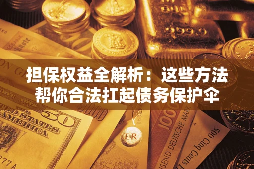 济南担保权益全解析：这些方法帮你合法扛起债务保护伞