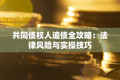 济南共同债权人追债全攻略：法律风险与实操技巧