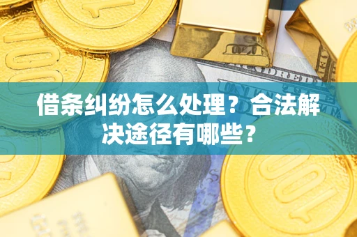 济南借条纠纷怎么处理？合法解决途径有哪些？