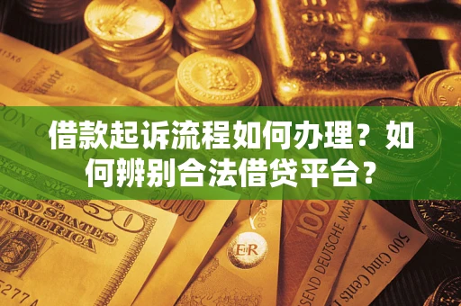 济南借款起诉流程如何办理？如何辨别合法借贷平台？