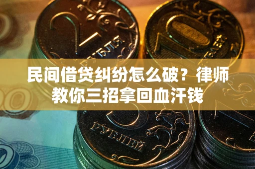 济南民间借贷纠纷怎么破？律师教你三招拿回血汗钱
