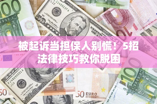 济南被起诉当担保人别慌！5招法律技巧救你脱困
