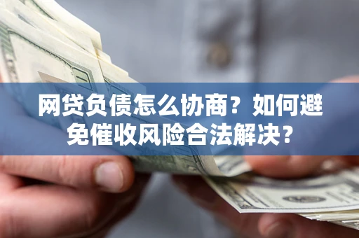 济南网贷负债怎么协商？如何避免催收风险合法解决？