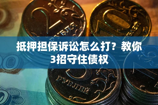 济南抵押担保诉讼怎么打？教你3招守住债权