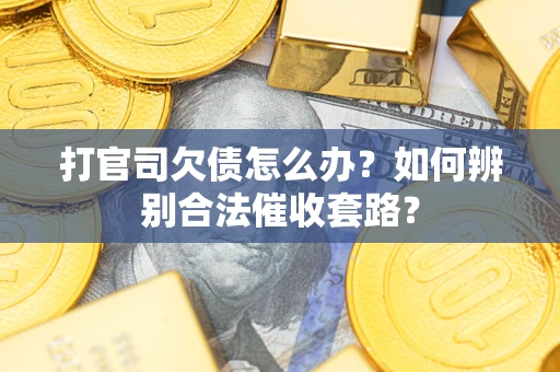 济南打官司欠债怎么办？如何辨别合法催收套路？