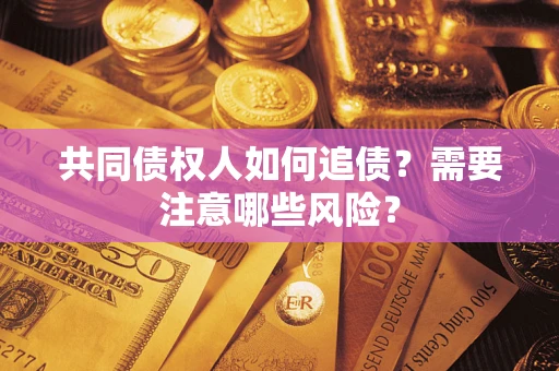 济南共同债权人如何追债？需要注意哪些风险？