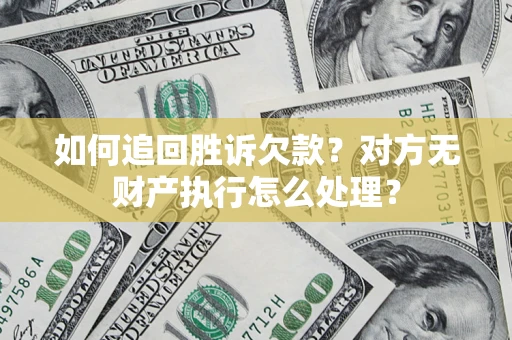 济南如何追回胜诉欠款？对方无财产执行怎么处理？