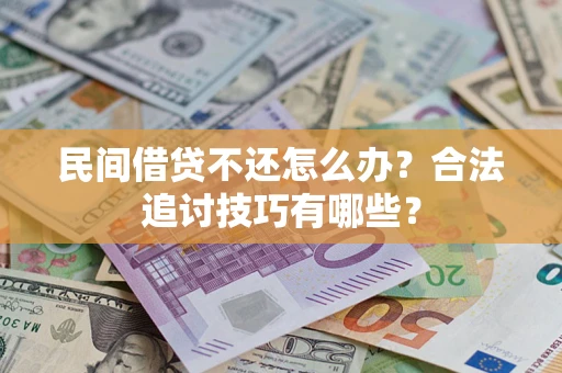 济南民间借贷不还怎么办？合法追讨技巧有哪些？