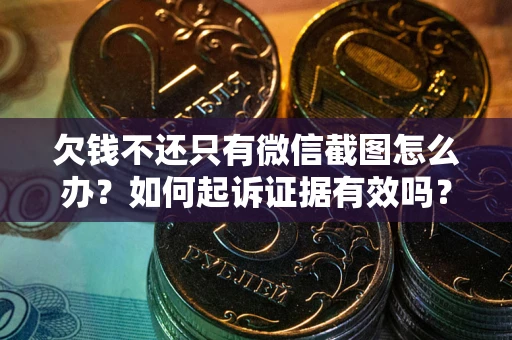 济南欠钱不还只有微信截图怎么办？如何起诉证据有效吗？