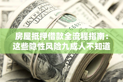 济南房屋抵押借款全流程指南：这些隐性风险九成人不知道