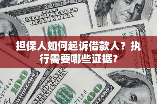 济南担保人如何起诉借款人？执行需要哪些证据？