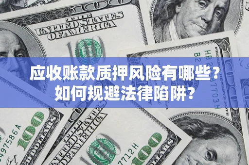 济南应收账款质押风险有哪些？如何规避法律陷阱？