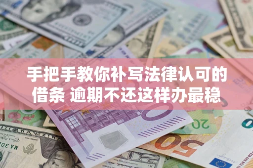 济南手把手教你补写法律认可的借条 逾期不还这样办最稳妥
