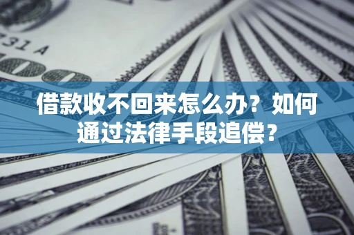 济南借款收不回来怎么办？如何通过法律手段追偿？