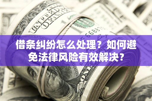 济南借条纠纷怎么处理？如何避免法律风险有效解决？