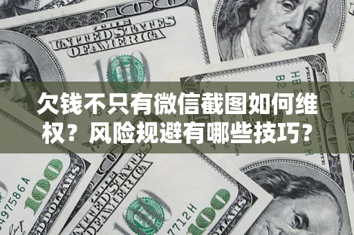 济南欠钱不只有微信截图如何维权？风险规避有哪些技巧？