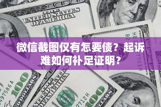 济南微信截图仅有怎要债？起诉难如何补足证明？