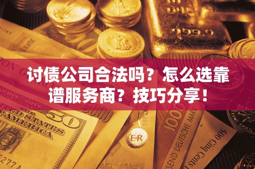 济南讨债公司合法吗？怎么选靠谱服务商？技巧分享！