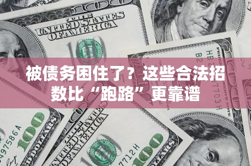 济南被债务困住了？这些合法招数比“跑路”更靠谱