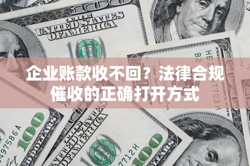 济南企业账款收不回？法律合规催收的正确打开方式