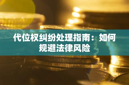济南代位权纠纷处理指南:如何规避法律风险 济南代位权纠纷处理指南:如何规避法律风险