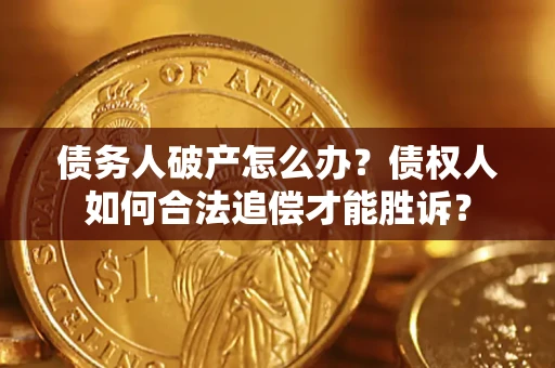 济南债务人破产怎么办？债权人如何合法追偿才能胜诉？