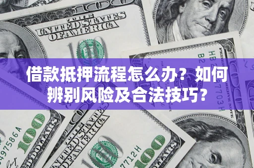 济南借款抵押流程怎么办？如何辨别风险及合法技巧？