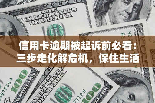 济南信用卡逾期被起诉前必看：三步走化解危机，保住生活尊严