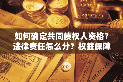 济南如何确定共同债权人资格？法律责任怎么分？权益保障技巧揭秘！