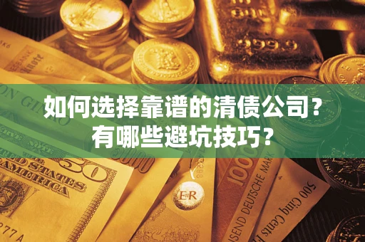 济南如何选择靠谱的清债公司？有哪些避坑技巧？