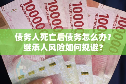 济南债务人死亡后债务怎么办？继承人风险如何规避？