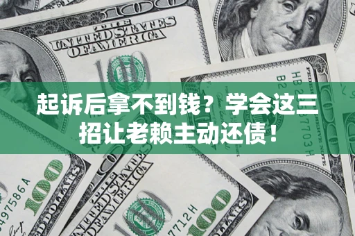 济南起诉后拿不到钱？学会这三招让老赖主动还债！