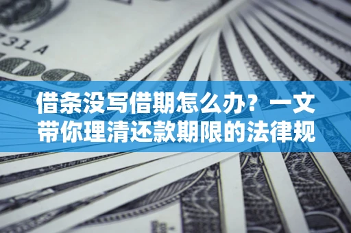 济南借条没写借期怎么办？一文带你理清还款期限的法律规则