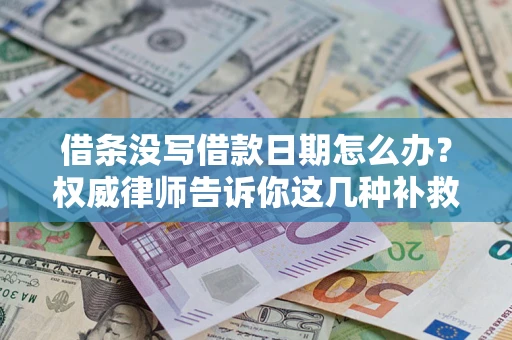 济南借条没写借款日期怎么办？权威律师告诉你这几种补救方法！