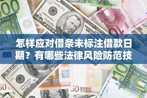 济南怎样应对借条未标注借款日期？有哪些法律风险防范技巧？