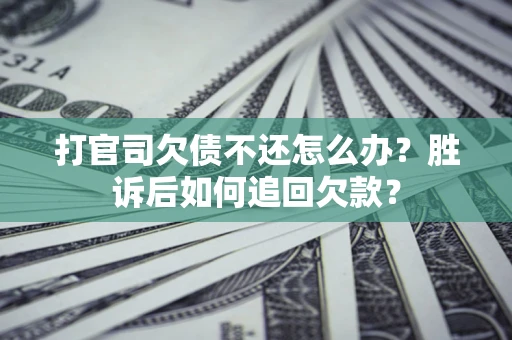 济南打官司欠债不还怎么办？胜诉后如何追回欠款？