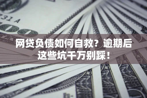 济南网贷负债如何自救？逾期后这些坑千万别踩！