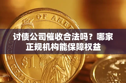 济南讨债公司催收合法吗？哪家正规机构能保障权益