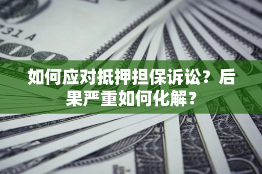 济南如何应对抵押担保诉讼？后果严重如何化解？