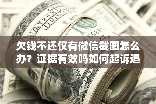 济南欠钱不还仅有微信截图怎么办？证据有效吗如何起诉追回欠款？