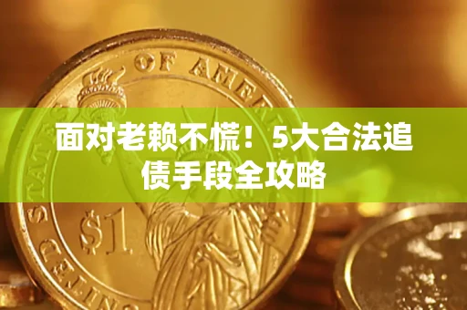 济南面对老赖不慌！5大合法追债手段全攻略