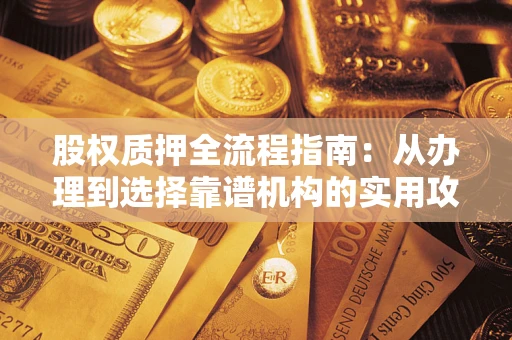济南股权质押全流程指南：从办理到选择靠谱机构的实用攻略