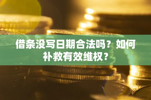 济南借条没写日期合法吗？如何补救有效维权？