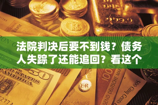 济南法院判决后要不到钱？债务人失踪了还能追回？看这个方法！