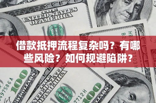 济南借款抵押流程复杂吗？有哪些风险？如何规避陷阱？