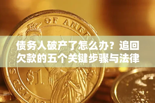 济南债务人破产了怎么办？追回欠款的五个关键步骤与法律策略