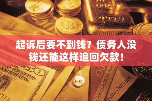 济南起诉后要不到钱？债务人没钱还能这样追回欠款！